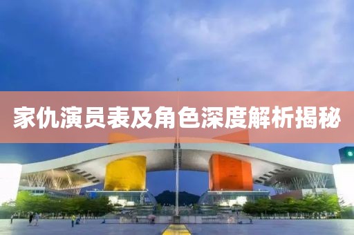 家仇演员表及角色深度解析揭秘