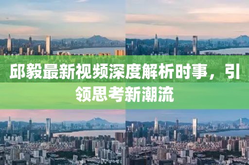 邱毅最新视频深度解析时事，引领思考新潮流