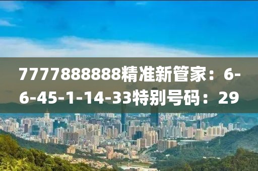 7777888888精准新管家：6-6-45-1-14-33特别号码：29