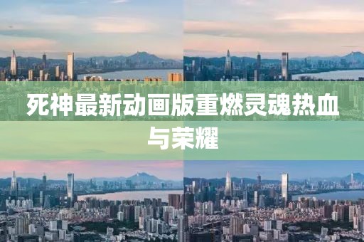 死神最新动画版重燃灵魂热血与荣耀