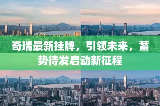 奇瑞最新挂牌，引领未来，蓄势待发启动新征程