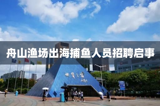 舟山渔场出海捕鱼人员招聘启事