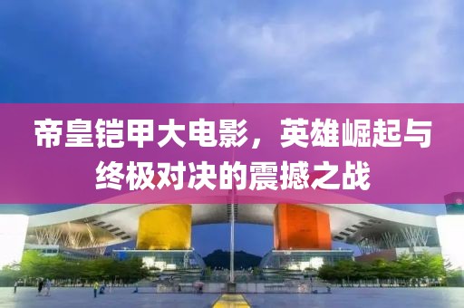 帝皇铠甲大电影，英雄崛起与终极对决的震撼之战