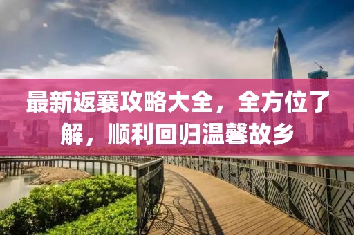 最新返襄攻略大全，全方位了解，顺利回归温馨故乡