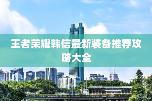王者荣耀韩信最新装备推荐攻略大全