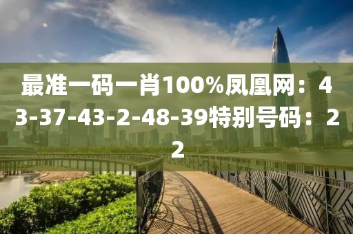 最准一码一肖100%凤凰网：43-37-43-2-48-39特别号码：22