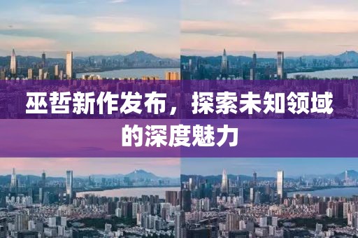 巫哲新作发布，探索未知领域的深度魅力
