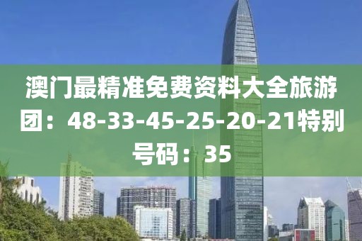 澳门最精准免费资料大全旅游团：48-33-45-25-20-21特别号码：35
