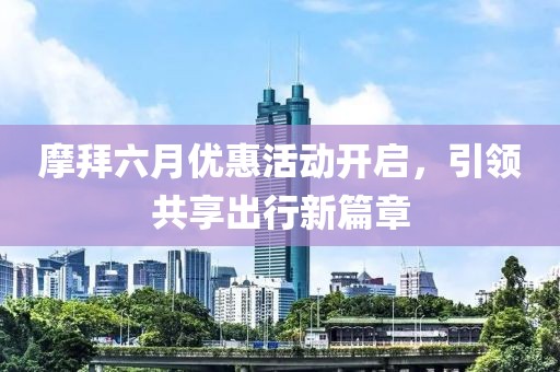 摩拜六月优惠活动开启，引领共享出行新篇章