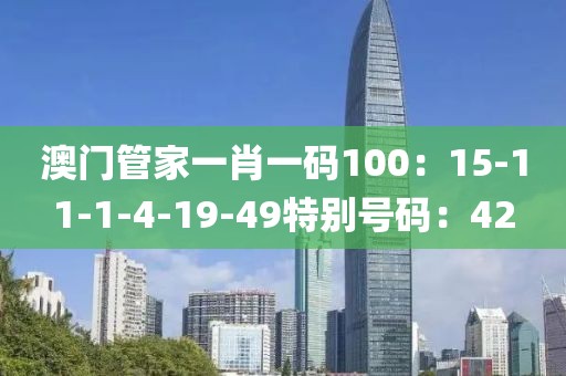 澳门管家一肖一码100：15-11-1-4-19-49特别号码：42