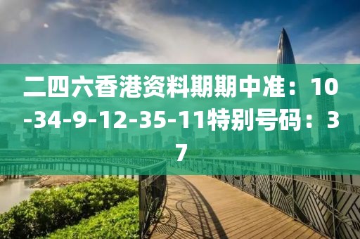 二四六香港资料期期中准：10-34-9-12-35-11特别号码：37