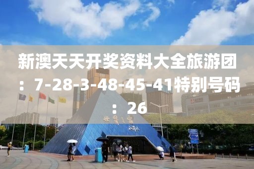 新澳天天开奖资料大全旅游团：7-28-3-48-45-41特别号码：26