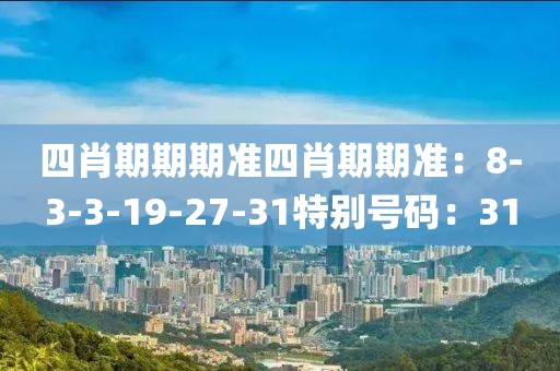 四肖期期期准四肖期期准：8-3-3-19-27-31特别号码：31