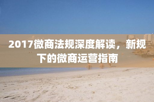 2017微商法规深度解读，新规下的微商运营指南
