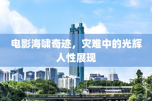 电影海啸奇迹，灾难中的光辉人性展现