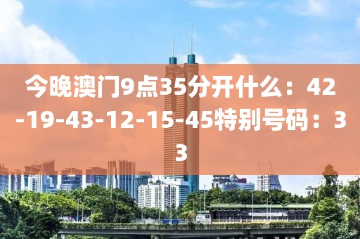 今晚澳门9点35分开什么：42-19-43-12-15-45特别号码：33