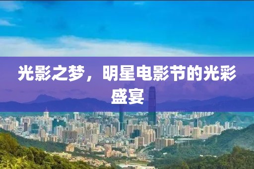 光影之梦，明星电影节的光彩盛宴