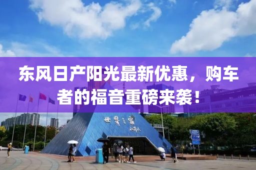 东风日产阳光最新优惠，购车者的福音重磅来袭！