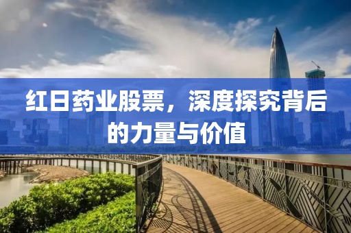 红日药业股票，深度探究背后的力量与价值