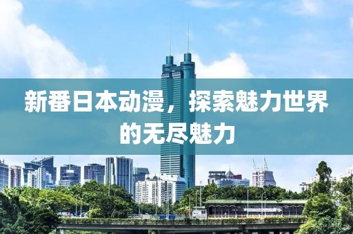 新番日本动漫，探索魅力世界的无尽魅力