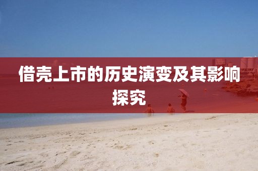 借壳上市的历史演变及其影响探究