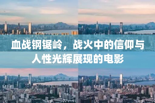 血战钢锯岭，战火中的信仰与人性光辉展现的电影