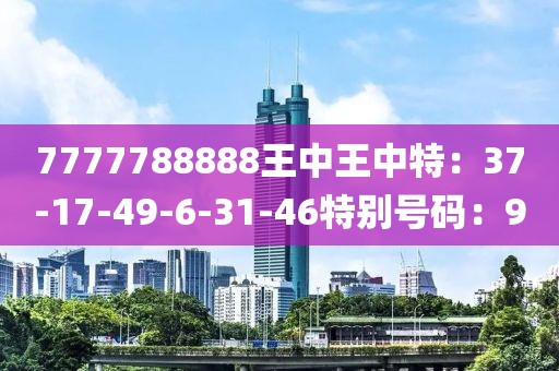 7777788888王中王中特：37-17-49-6-31-46特别号码：9