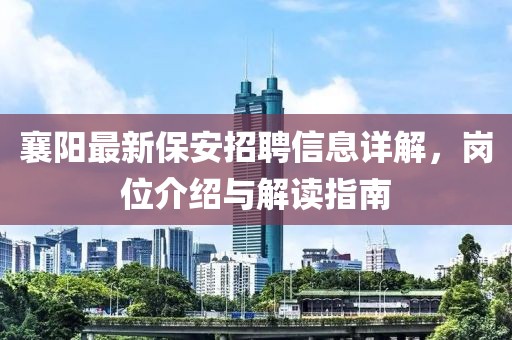 襄阳最新保安招聘信息详解，岗位介绍与解读指南