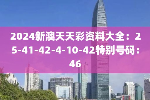 2024新澳天天彩资料大全：25-41-42-4-10-42特别号码：46
