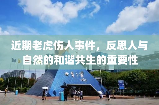 近期老虎伤人事件，反思人与自然的和谐共生的重要性