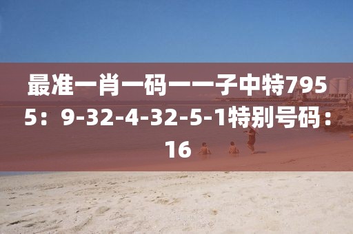 最准一肖一码一一子中特7955：9-32-4-32-5-1特别号码：16