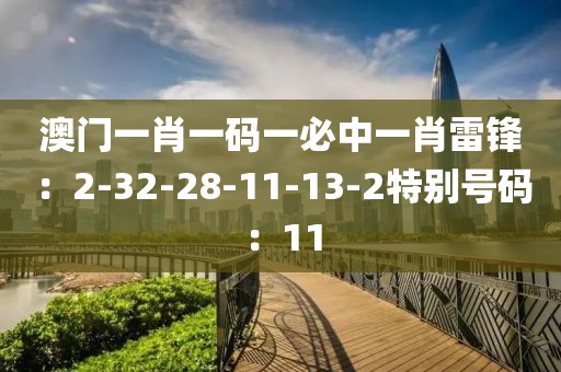 澳门一肖一码一必中一肖雷锋：2-32-28-11-13-2特别号码：11