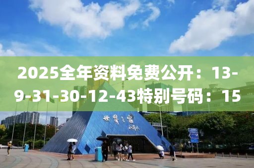 2025全年资料免费公开：13-9-31-30-12-43特别号码：15