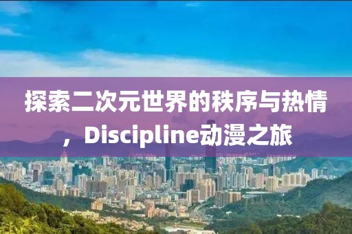 探索二次元世界的秩序与热情，Discipline动漫之旅