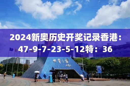2024新奥历史开奖记录香港：47-9-7-23-5-12特：36