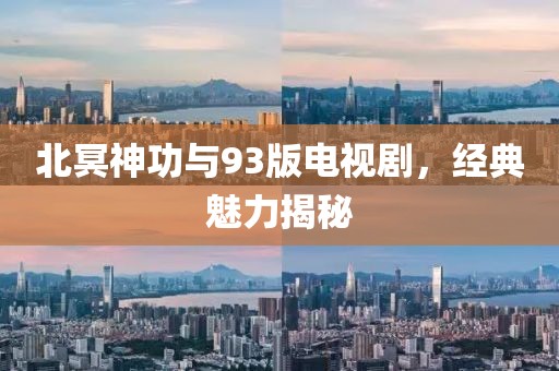 北冥神功与93版电视剧，经典魅力揭秘