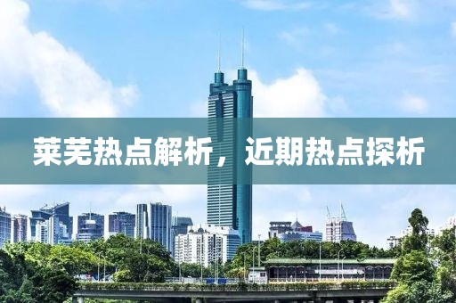 莱芜热点解析，近期热点探析