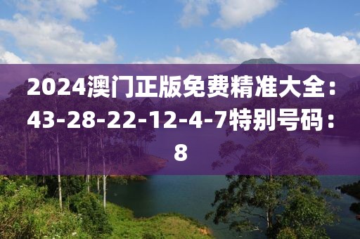 2024澳门正版免费精准大全：43-28-22-12-4-7特别号码：8