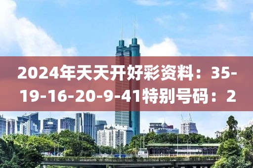 2024年天天开好彩资料：35-19-16-20-9-41特别号码：2
