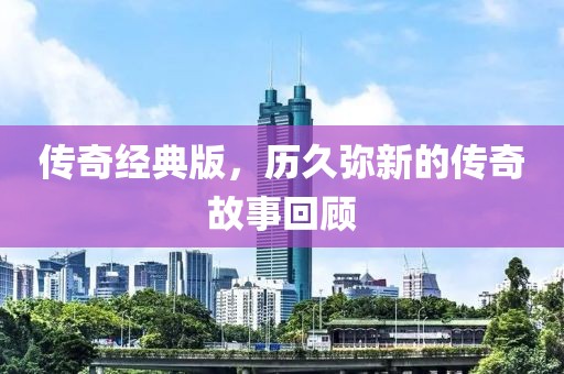 传奇经典版，历久弥新的传奇故事回顾