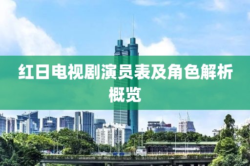 红日电视剧演员表及角色解析概览