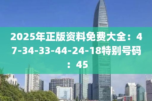 2025年正版资料免费大全：47-34-33-44-24-18特别号码：45
