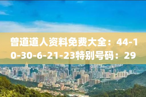 曾道道人资料免费大全：44-10-30-6-21-23特别号码：29
