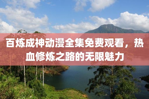 百炼成神动漫全集免费观看，热血修炼之路的无限魅力