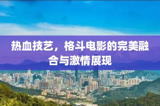 热血技艺，格斗电影的完美融合与激情展现