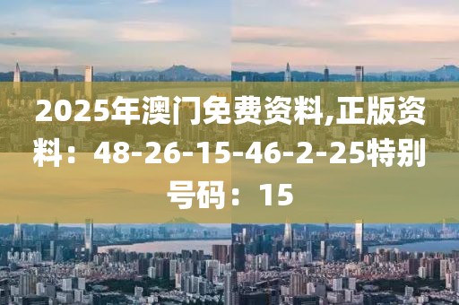 2025年澳门免费资料,正版资料：48-26-15-46-2-25特别号码：15