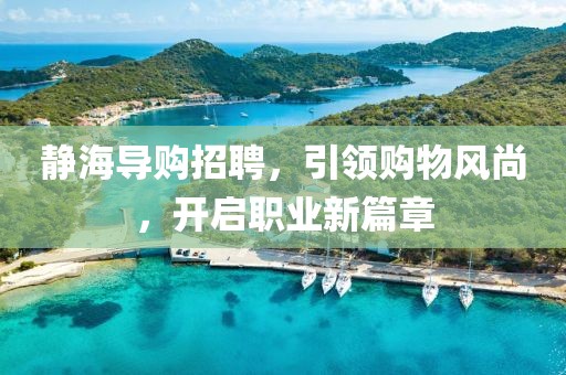 静海导购招聘，引领购物风尚，开启职业新篇章