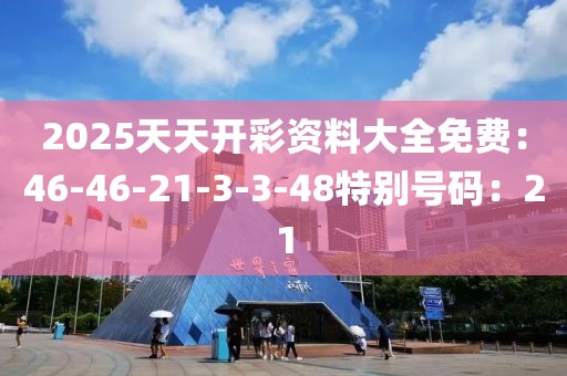 2025天天开彩资料大全免费：46-46-21-3-3-48特别号码：21