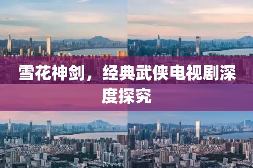 雪花神剑，经典武侠电视剧深度探究
