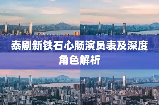 泰剧新铁石心肠演员表及深度角色解析